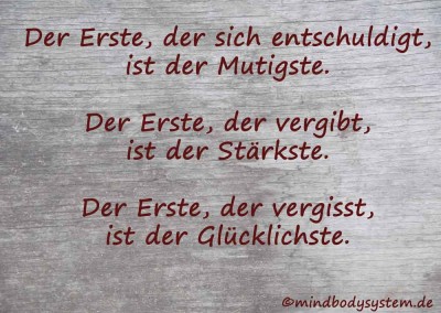 Der Erste, der sich entschuldigt, ist der Mutigste. Der Erste, der vergibt, ist der Stärkste. Der Erste, der vergisst, ist der Glücklichste.